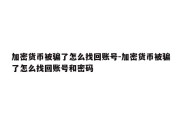 加密货币被骗了怎么找回账号-加密货币被骗了怎么找回账号和密码