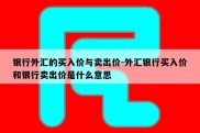 银行外汇的买入价与卖出价-外汇银行买入价和银行卖出价是什么意思