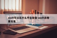 usdt可以从什么平台充值-usdt去哪里交易