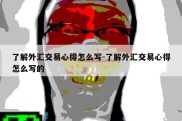 了解外汇交易心得怎么写-了解外汇交易心得怎么写的