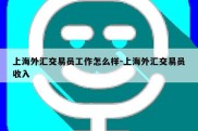 上海外汇交易员工作怎么样-上海外汇交易员收入