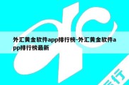 外汇黄金软件app排行榜-外汇黄金软件app排行榜最新