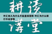 外汇收入为什么不能直接落账-外汇为什么银行不给落账