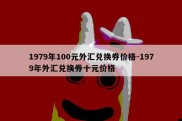 1979年100元外汇兑换券价格-1979年外汇兑换券十元价格