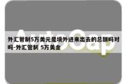 外汇管制5万美元是境外进来出去的总额吗对吗-外汇管制 5万美金