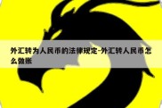 外汇转为人民币的法律规定-外汇转人民币怎么做账