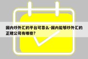 国内炒外汇的平台可靠么-国内能够炒外汇的正规公司有哪些?