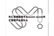 外汇管理服务平台asone-asone外汇管理平台是什么