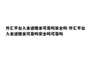 外汇平台入金送赠金可靠吗安全吗-外汇平台入金送赠金可靠吗安全吗可靠吗