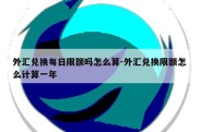 外汇兑换每日限额吗怎么算-外汇兑换限额怎么计算一年