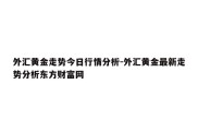 外汇黄金走势今日行情分析-外汇黄金最新走势分析东方财富网