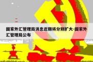 国家外汇管理局消息近期将分别扩大-国家外汇管理局公布