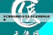 外汇便利化额度什么意思-外汇业务便利化政策