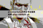 pricemarketsuk外汇平台是真的吗-price markets uk 外汇