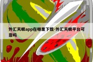 外汇天眼app在哪里下载-外汇天眼平台可靠吗