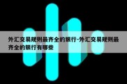 外汇交易规则最齐全的银行-外汇交易规则最齐全的银行有哪些