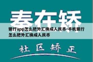 银行app怎么把外汇换成人民币-手机银行怎么把外汇换成人民币