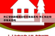 外汇管制政策跟比特币有关系吗-外汇和比特币有关系吗