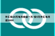 外汇投20万每月收益一万-投5万外汇每月返2000