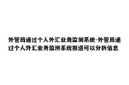 外管局通过个人外汇业务监测系统-外管局通过个人外汇业务监测系统推送可以分拆信息