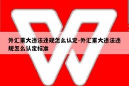 外汇重大违法违规怎么认定-外汇重大违法违规怎么认定标准