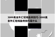 3000美金外汇短线盈利技巧-3000美金外汇短线盈利技巧是什么