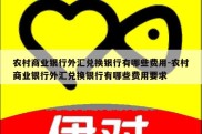 农村商业银行外汇兑换银行有哪些费用-农村商业银行外汇兑换银行有哪些费用要求