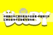 中国银行外汇牌价查询今日查看-中国银行外汇牌价查询今日查看淘宝热线