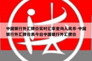 中国银行外汇牌价实时汇率查询人民币-中国银行外汇牌价表今日中国银行外汇牌价