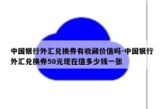 中国银行外汇兑换券有收藏价值吗-中国银行外汇兑换券50元现在值多少钱一张