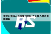 把外汇换成人民币要预约吗-外汇换人民币有限制吗