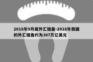 2018年9月底外汇储备-2018年我国的外汇储备约为307万亿美元