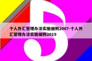 个人外汇管理办法实施细则2007-个人外汇管理办法实施细则2019