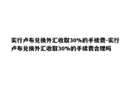 实行卢布兑换外汇收取30%的手续费-实行卢布兑换外汇收取30%的手续费合理吗