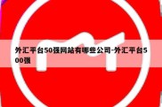 外汇平台50强网站有哪些公司-外汇平台500强