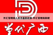 外汇管理局人民币最新政策-外汇管理局新规