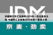 中国银行外汇兑换券1979年一百元值多少钱-中国外汇兑换券1979年的一套多少钱