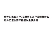 炒外汇怎么开户?交易外汇开户流程是什么-炒外汇怎么开户最低入金多少钱