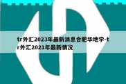 tr外汇2023年最新消息合肥华地学-tr外汇2021年最新情况