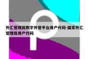 外汇管理局数字外管平台用户代码-国家外汇管理局用户代码