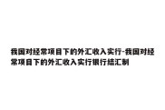 我国对经常项目下的外汇收入实行-我国对经常项目下的外汇收入实行银行结汇制