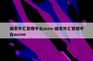 国家外汇管理平台ason-国家外汇管理平台asone