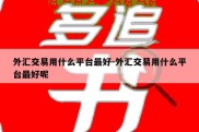 外汇交易用什么平台最好-外汇交易用什么平台最好呢