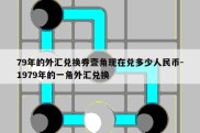 79年的外汇兑换券壹角现在兑多少人民币-1979年的一角外汇兑换