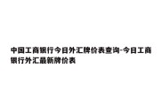 中国工商银行今日外汇牌价表查询-今日工商银行外汇最新牌价表