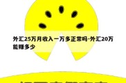 外汇25万月收入一万多正常吗-外汇20万能赚多少