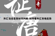 外汇当日走势如何判断-如何看外汇市场走势