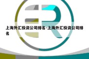 上海外汇投资公司排名-上海外汇投资公司排名