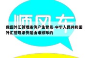 我国外汇管理条例产生背景-中华人民共和国外汇管理条例是由谁颁布的