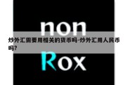 炒外汇需要用相关的货币吗-炒外汇用人民币吗?